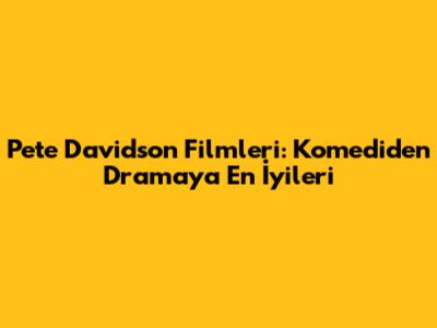Pete Davidson Filmleri: Komediden Dramaya En İyileri