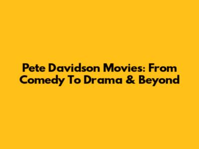 Pete Davidson Movies: From Comedy To Drama & Beyond