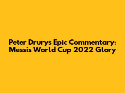 Peter Drury's Epic Commentary: Messi's World Cup 2022 Glory