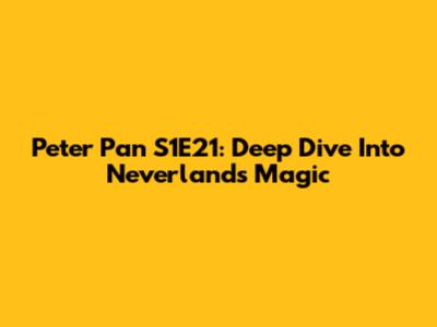 Peter Pan S1E21: Deep Dive Into Neverland's Magic