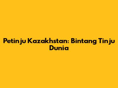 Petinju Kazakhstan: Bintang Tinju Dunia