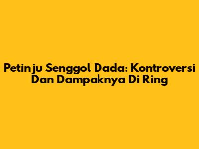 Petinju Senggol Dada: Kontroversi Dan Dampaknya Di Ring