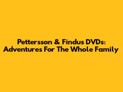 Pettersson & Findus DVDs: Adventures For The Whole Family