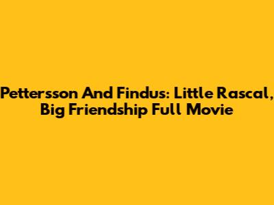Pettersson And Findus: Little Rascal, Big Friendship Full Movie