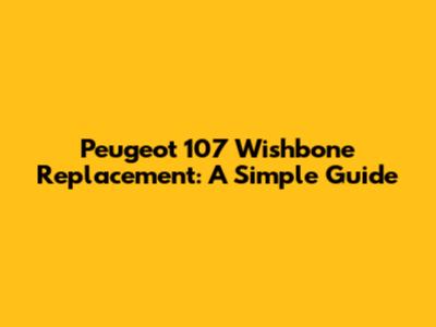 Peugeot 107 Wishbone Replacement: A Simple Guide