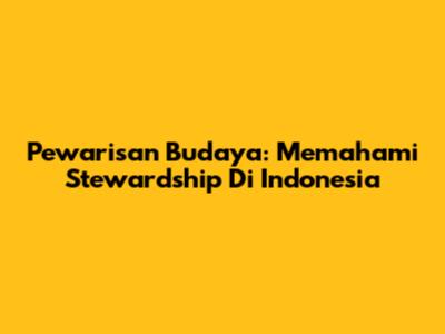 Pewarisan Budaya: Memahami Stewardship Di Indonesia