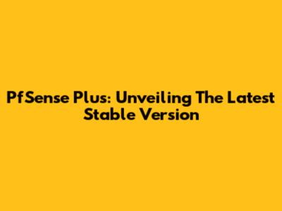 PfSense Plus: Unveiling The Latest Stable Version