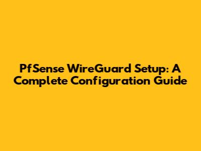 PfSense WireGuard Setup: A Complete Configuration Guide