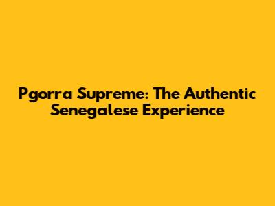 Pgorra Supreme: The Authentic Senegalese Experience