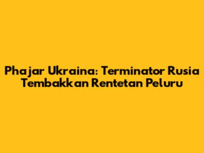 Phajar Ukraina: 'Terminator' Rusia Tembakkan Rentetan Peluru