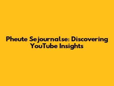 Pheute Sejournalse: Discovering YouTube Insights
