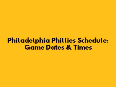 Philadelphia Phillies Schedule: Game Dates & Times