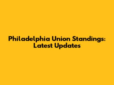 Philadelphia Union Standings: Latest Updates