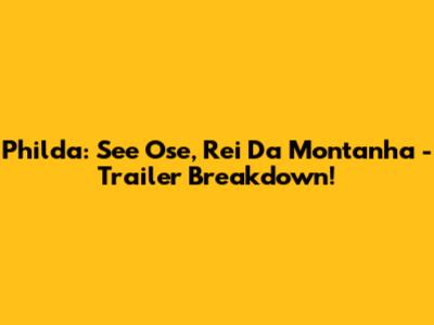 Philda: See Ose, Rei Da Montanha - Trailer Breakdown!