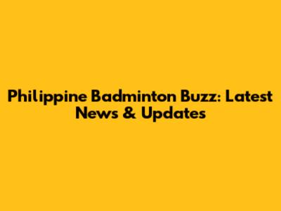 Philippine Badminton Buzz: Latest News & Updates