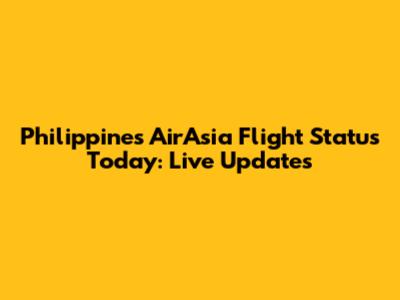 Philippines AirAsia Flight Status Today: Live Updates