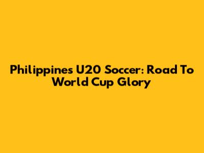 Philippines U20 Soccer: Road To World Cup Glory
