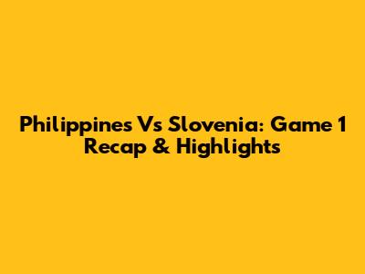 Philippines Vs Slovenia: Game 1 Recap & Highlights