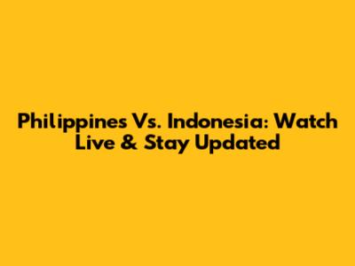 Philippines Vs. Indonesia: Watch Live & Stay Updated