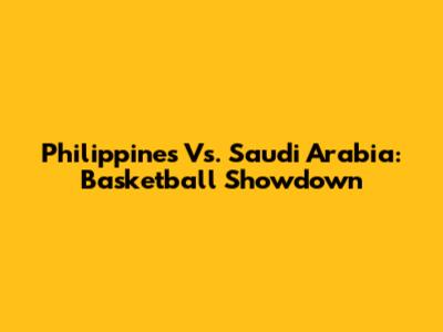 Philippines Vs. Saudi Arabia: Basketball Showdown