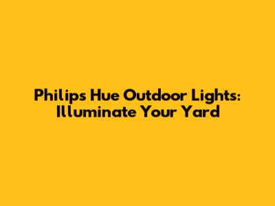 Philips Hue Outdoor Lights: Illuminate Your Yard