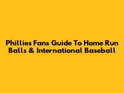 Phillies Fan's Guide To Home Run Balls & International Baseball