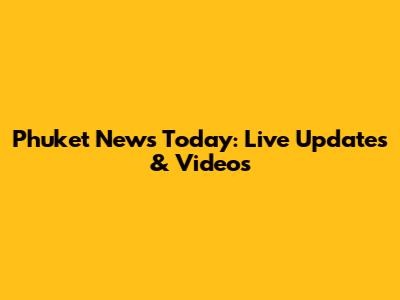 Phuket News Today: Live Updates & Videos