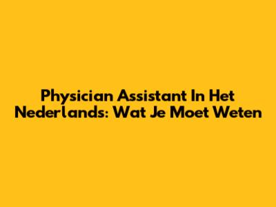 Physician Assistant In Het Nederlands: Wat Je Moet Weten