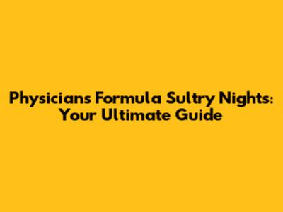 Physicians Formula Sultry Nights: Your Ultimate Guide