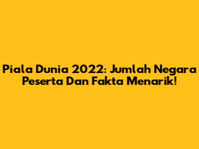 Piala Dunia 2022: Jumlah Negara Peserta Dan Fakta Menarik!