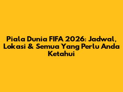 Piala Dunia FIFA 2026: Jadwal, Lokasi & Semua Yang Perlu Anda Ketahui