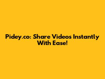 Pidey.co: Share Videos Instantly With Ease!