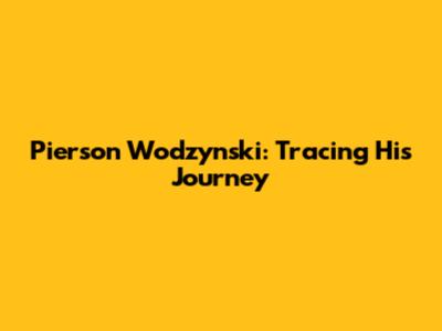 Pierson Wodzynski: Tracing His Journey