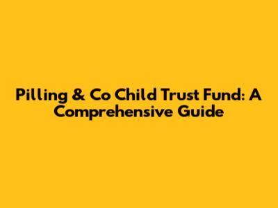 Pilling & Co Child Trust Fund: A Comprehensive Guide