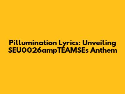 Pillumination Lyrics: Unveiling SEU0026ampTEAMSE's Anthem