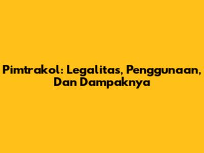 Pimtrakol: Legalitas, Penggunaan, Dan Dampaknya