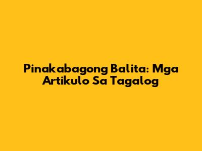 Pinakabagong Balita: Mga Artikulo Sa Tagalog