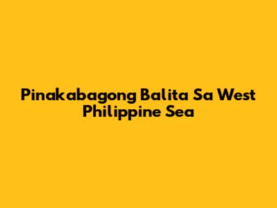 Pinakabagong Balita Sa West Philippine Sea