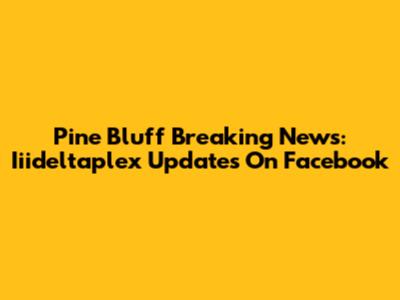 Pine Bluff Breaking News: Iiideltaplex Updates On Facebook