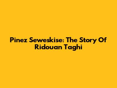 Pinez Seweskise: The Story Of Ridouan Taghi