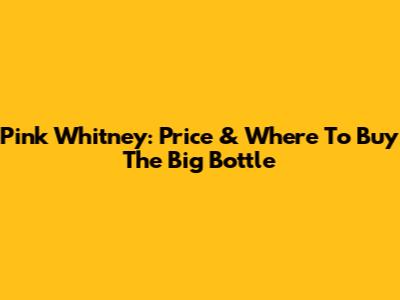 Pink Whitney: Price & Where To Buy The Big Bottle