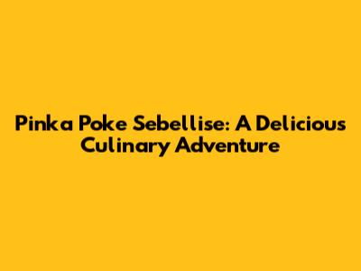 Pinka Poke Sebellise: A Delicious Culinary Adventure