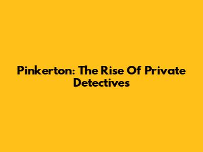 Pinkerton: The Rise Of Private Detectives