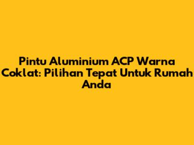 Pintu Aluminium ACP Warna Coklat: Pilihan Tepat Untuk Rumah Anda