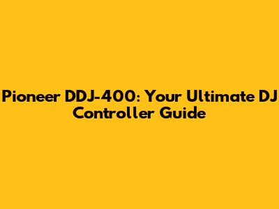 Pioneer DDJ-400: Your Ultimate DJ Controller Guide