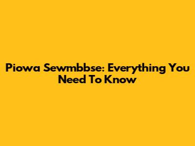 Piowa Sewmbbse: Everything You Need To Know