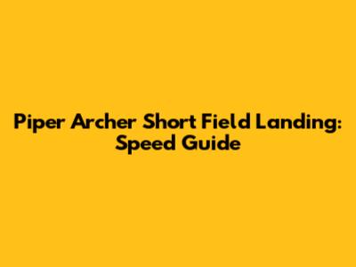 Piper Archer Short Field Landing: Speed Guide