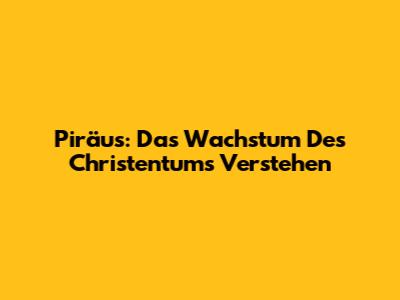 Piräus: Das Wachstum Des Christentums Verstehen
