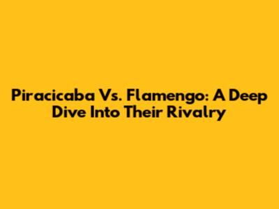 Piracicaba Vs. Flamengo: A Deep Dive Into Their Rivalry