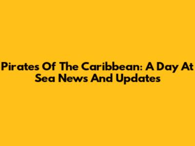 Pirates Of The Caribbean: A Day At Sea News And Updates